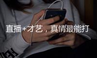 直播+才艺，真情最能打动人心