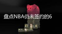盘点NBA仍未签约的6大自由球星	
，库明加和勇士仍在拉扯，威少上榜