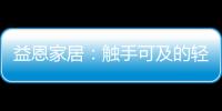益恩家居：触手可及的轻奢质感生活
