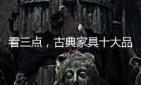 看三点，古典家具十大品牌让自己走的更远