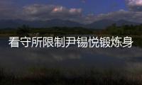看守所限制尹锡悦锻炼身体？韩国法务部反驳