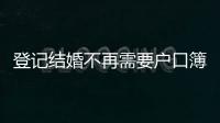 登记结婚不再需要户口簿	？背后原因其实与你想的不一样