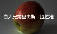 白人兄弟里夫斯：拉拉维亚是我哥们 很兴奋可以跟他一起打球