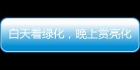 白天看绿化	，晚上赏亮化