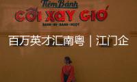 百万英才汇南粤｜江门企业“走出去”，青年人才“引进来”