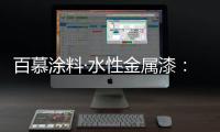 百慕涂料·水性金属漆
：打造金属光泽质感效果