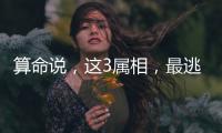 算命说
，这3属相
，最逃不过富豪命！中年后财运大开数钱数到手软