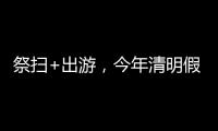 祭扫+出游，今年清明假期公路流量有望创历史新高