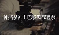 神挡杀神！巴黎欧冠通杀英超&5