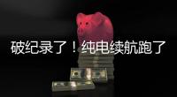 破纪录了！纯电续航跑了1205公里！量产车！