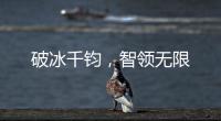 破冰千钧
，智领无限