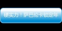 硬实力！萨巴伦卡锁定年终总决赛席位，将连续五年入围年终总决赛