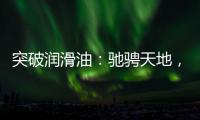 突破润滑油：驰骋天地�
，永不止步
