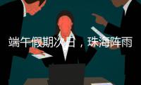 端午假期次日	，珠海阵雨将再回归！