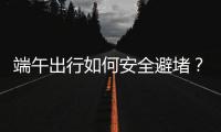端午出行如何安全避堵
？请看这里→