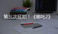 第三次延期！《哪吒2》延长放映至5月31日