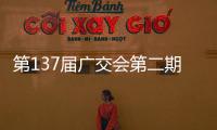 第137届广交会第二期今日开幕，预计将举办超百场新品发布活动