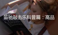 笛驰敲击乐科普篇：高品质的敲击乐器这样选