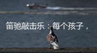 笛驰敲击乐
：每个孩子，都是天生的敲击乐者
