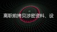 离职前拷贝涉密资料、设计推理“谍战剧本”，起底“精心”策划的间谍案