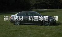 福临板材	：抗菌除醛，健康定制，高端之选