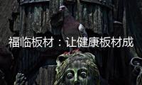 福临板材�：让健康板材成为你的高端之选