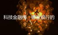 科技金融榜	：哪家银行的“科技金融施工图”进度最快�？