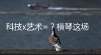 科技x艺术=？横琴这场博览会给出答案