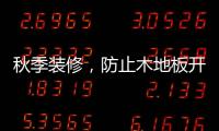 秋季装修，防止木地板开裂的五个技巧