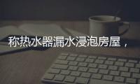 称热水器漏水浸泡房屋，消费者诉“苏宁易购”索赔