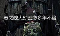 秦岚魏大勋密恋多年不给名分？女方回应
：好女不愁嫁