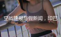 空战捷报与假新闻�，印巴停火背后的较量