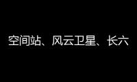空间站、风云卫星、长六甲火箭首飞……上海航天今年“好戏连台”