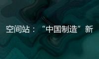 空间站
：“中国制造”新骄傲