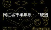 网红城市半年报
：“破圈”的法则与挑战