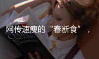 网传速瘦的“春断食”，科学吗�？