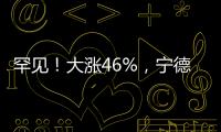 罕见！大涨46%�，宁德时代港股溢价创纪录