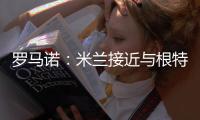 罗马诺：米兰接近与根特达成协议，正在与阿奇
