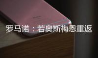 罗马诺：若奥斯梅恩重返加拉塔萨雷，莫拉塔将被结束租借并去科莫