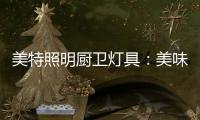 美特照明厨卫灯具：美味
，从灯光开始
