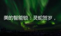 美的智能锁
：灵蛇贺岁，智护家门
