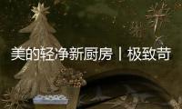美的轻净新厨房丨极致苛求每一个细节，只为用心对待每一餐