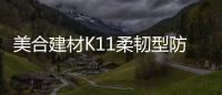 美合建材K11柔韧型防水浆料，让你的家倍干爽
