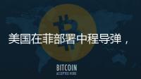 美国在菲部署中程导弹，南海正变得更加危险丨军事