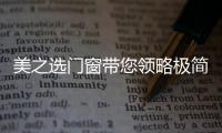 美之选门窗带您领略极简�
、纯粹的自然美!