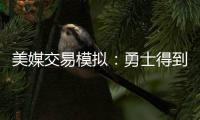美媒交易模拟	：勇士得到詹姆斯父子 送出库明加+穆迪+希尔德+TJD