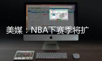 美媒�：NBA下赛季将扩张至32支球队
，候选不止有西雅图和拉斯维加斯