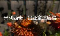 米利西奇：吕亚童适应得很好；女足姑娘们努力又聪明