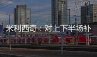 米利西奇：对上下半场补时丢球失望；我们在中场需要新人
