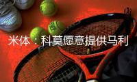 米体：科莫愿意提供马利克